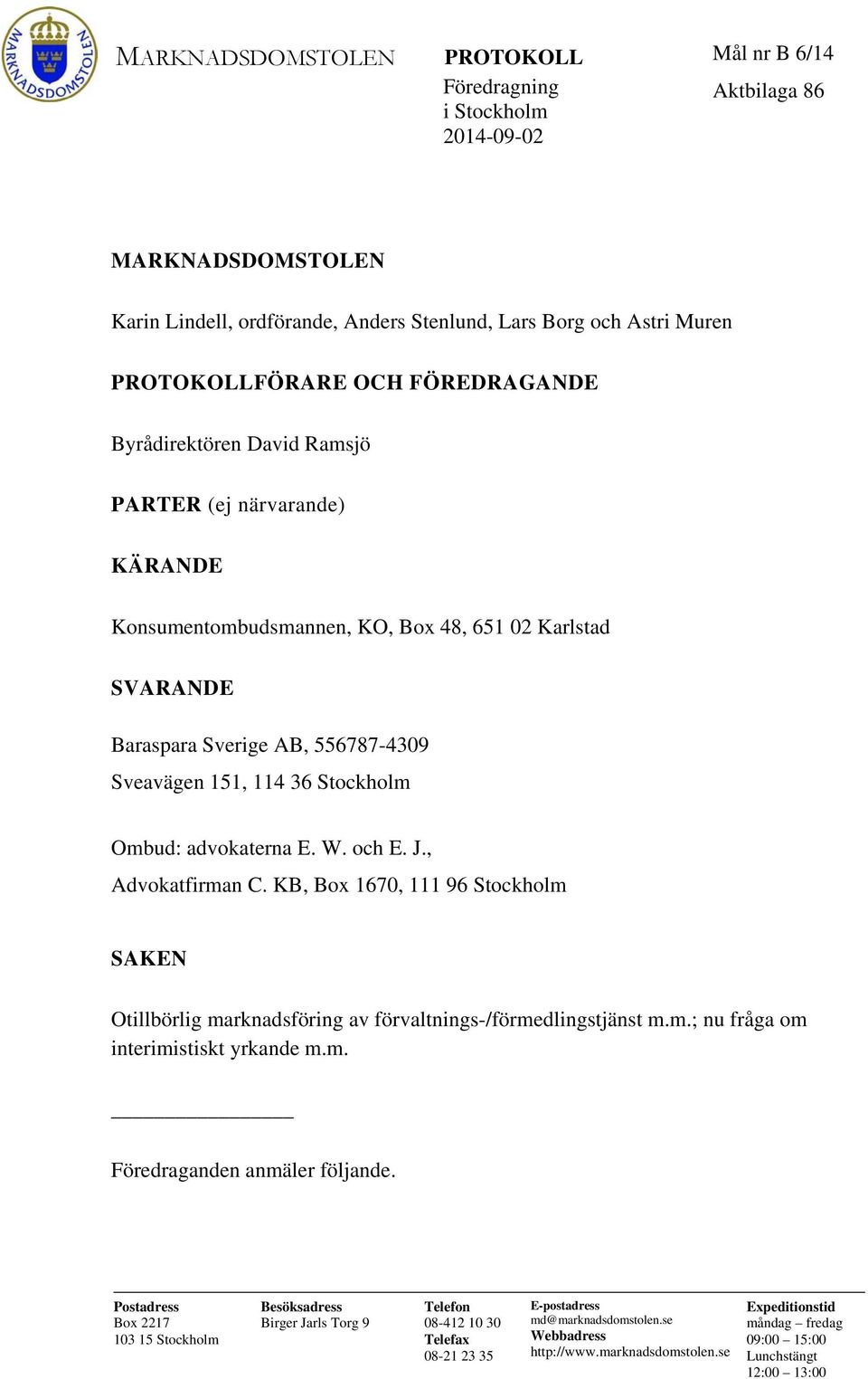 Ombud: advokaterna E. W. och E. J., Advokatfirman C. KB, Box 1670, 111 96 Stockholm SAKEN Otillbörlig marknadsföring av förvaltnings-/förmedlingstjänst m.m.; nu fråga om interimistiskt yrkande m.m. Föredraganden anmäler följande.