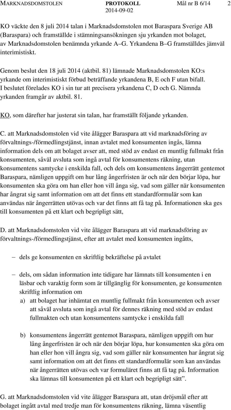 81) lämnade Marknadsdomstolen KO:s yrkande om interimistiskt förbud beträffande yrkandena B, E och F utan bifall. I beslutet förelades KO i sin tur att precisera yrkandena C, D och G.