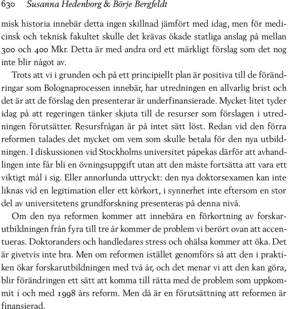 Trots att vi i grunden och på ett principiellt plan är positiva till de förändringar som Bolognaprocessen innebär, har utredningen en allvarlig brist och det är att de förslag den presenterar är