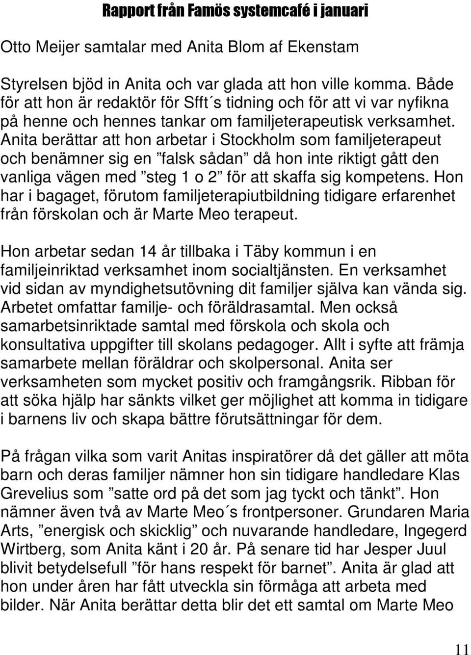 Anita berättar att hon arbetar i Stockholm som familjeterapeut och benämner sig en falsk sådan då hon inte riktigt gått den vanliga vägen med steg 1 o 2 för att skaffa sig kompetens.