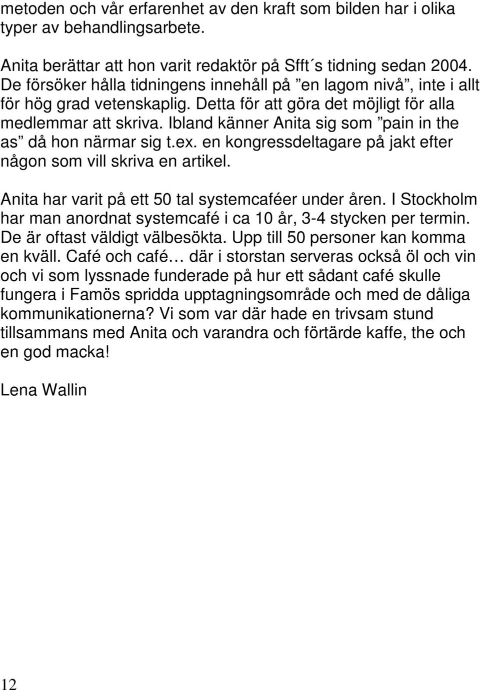 Ibland känner Anita sig som pain in the as då hon närmar sig t.ex. en kongressdeltagare på jakt efter någon som vill skriva en artikel. Anita har varit på ett 50 tal systemcaféer under åren.