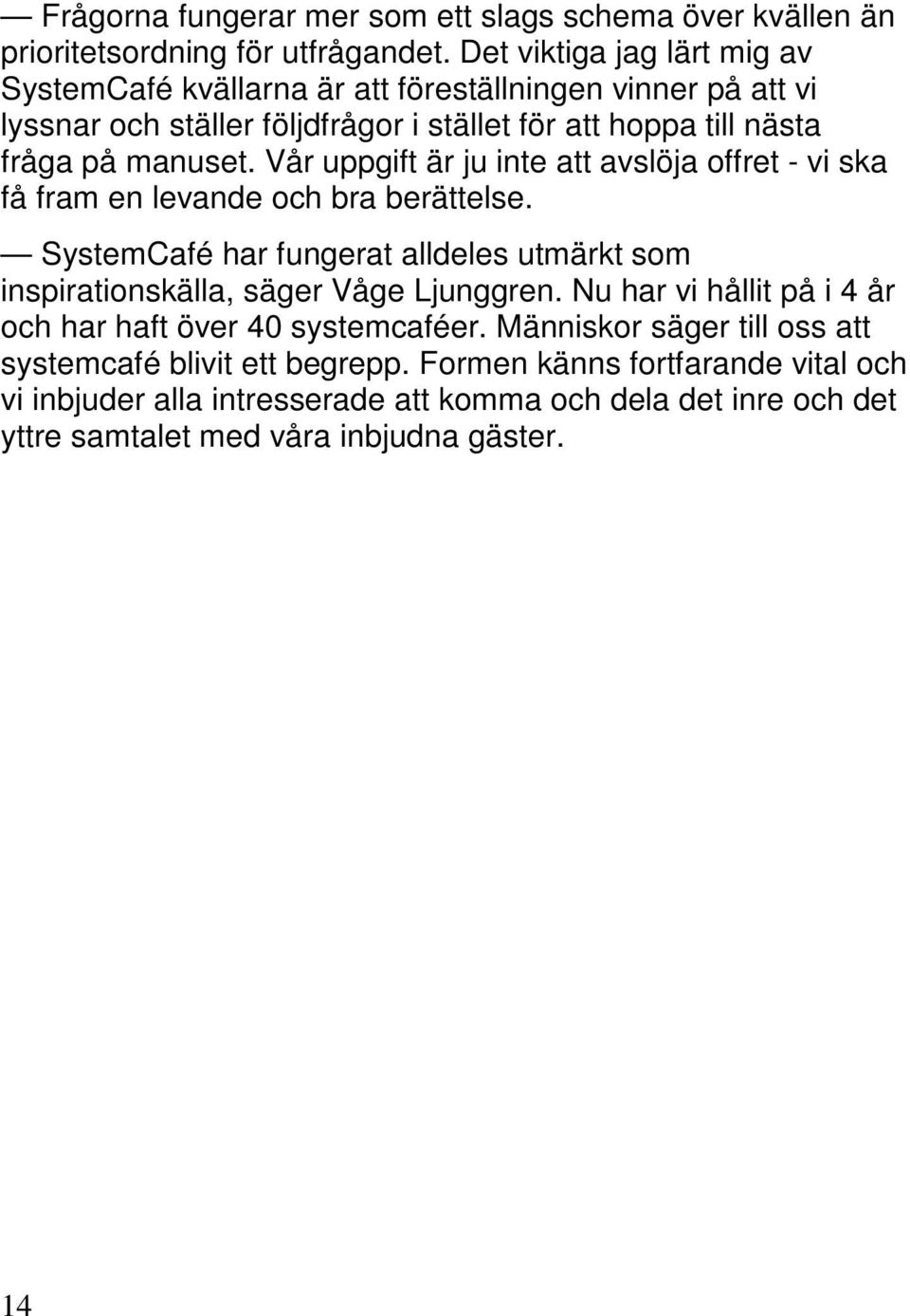 Vår uppgift är ju inte att avslöja offret - vi ska få fram en levande och bra berättelse. SystemCafé har fungerat alldeles utmärkt som inspirationskälla, säger Våge Ljunggren.