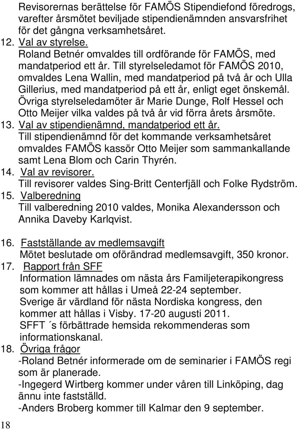 Till styrelseledamot för FAMÖS 2010, omvaldes Lena Wallin, med mandatperiod på två år och Ulla Gillerius, med mandatperiod på ett år, enligt eget önskemål.