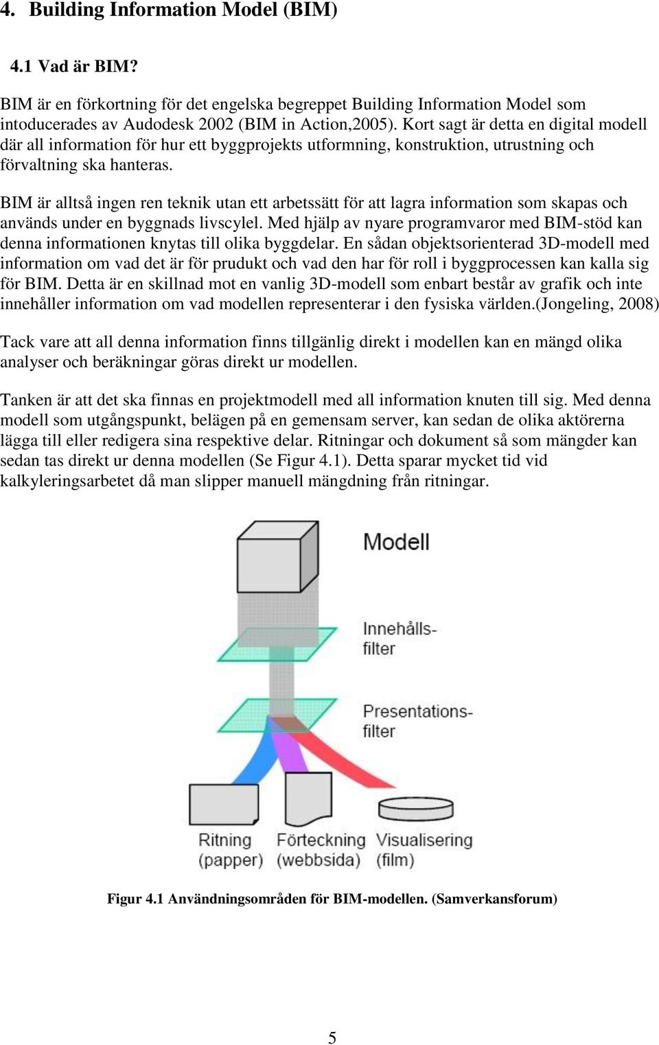 BIM är alltså ingen ren teknik utan ett arbetssätt för att lagra information som skapas och används under en byggnads livscylel.