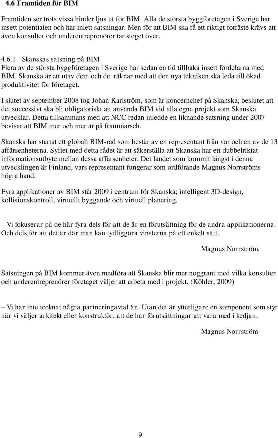 1 Skanskas satsning på BIM Flera av de största byggföretagen i Sverige har sedan en tid tillbaka insett fördelarna med BIM.