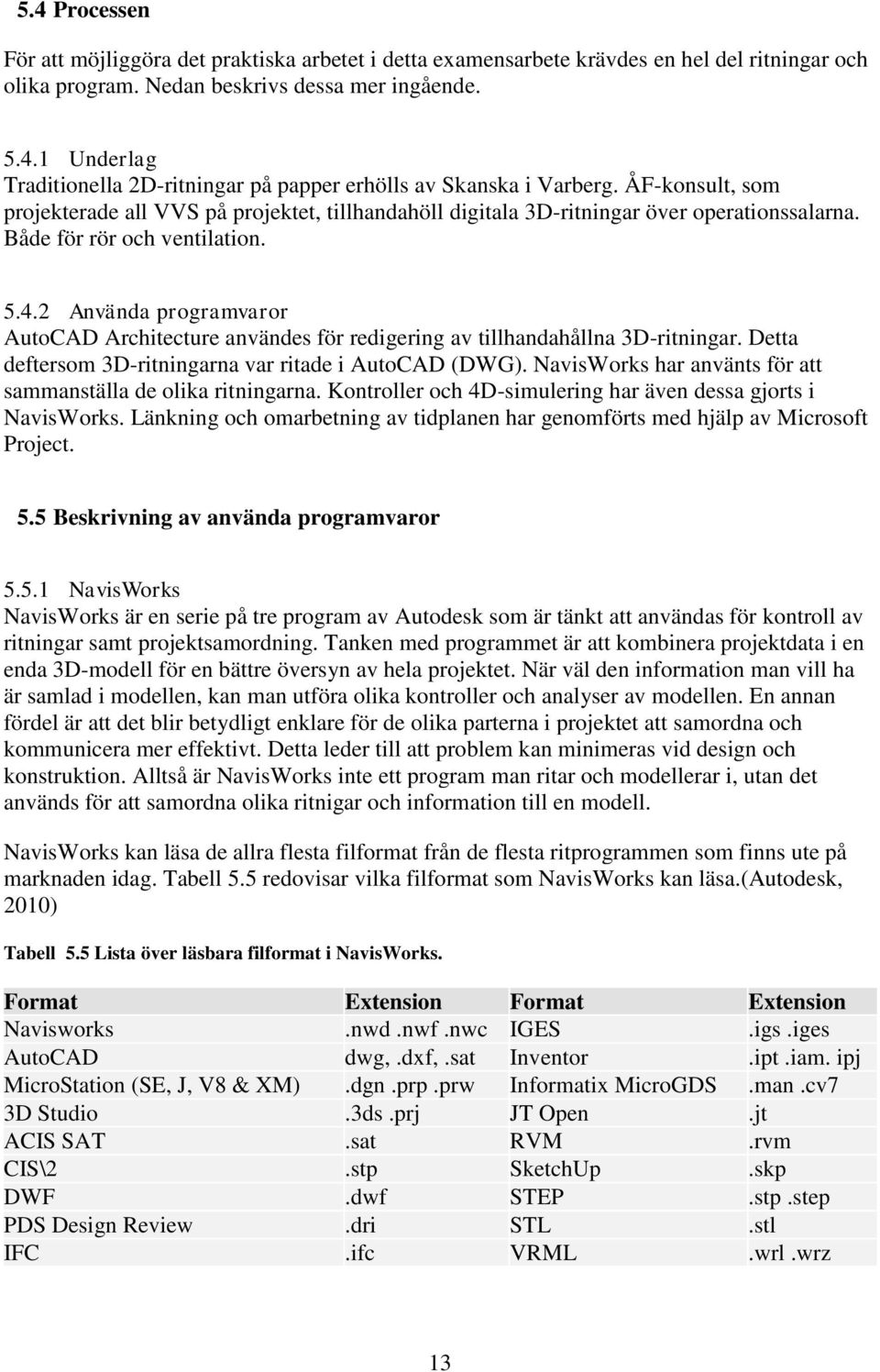 2 Använda programvaror AutoCAD Architecture användes för redigering av tillhandahållna 3D-ritningar. Detta deftersom 3D-ritningarna var ritade i AutoCAD (DWG).