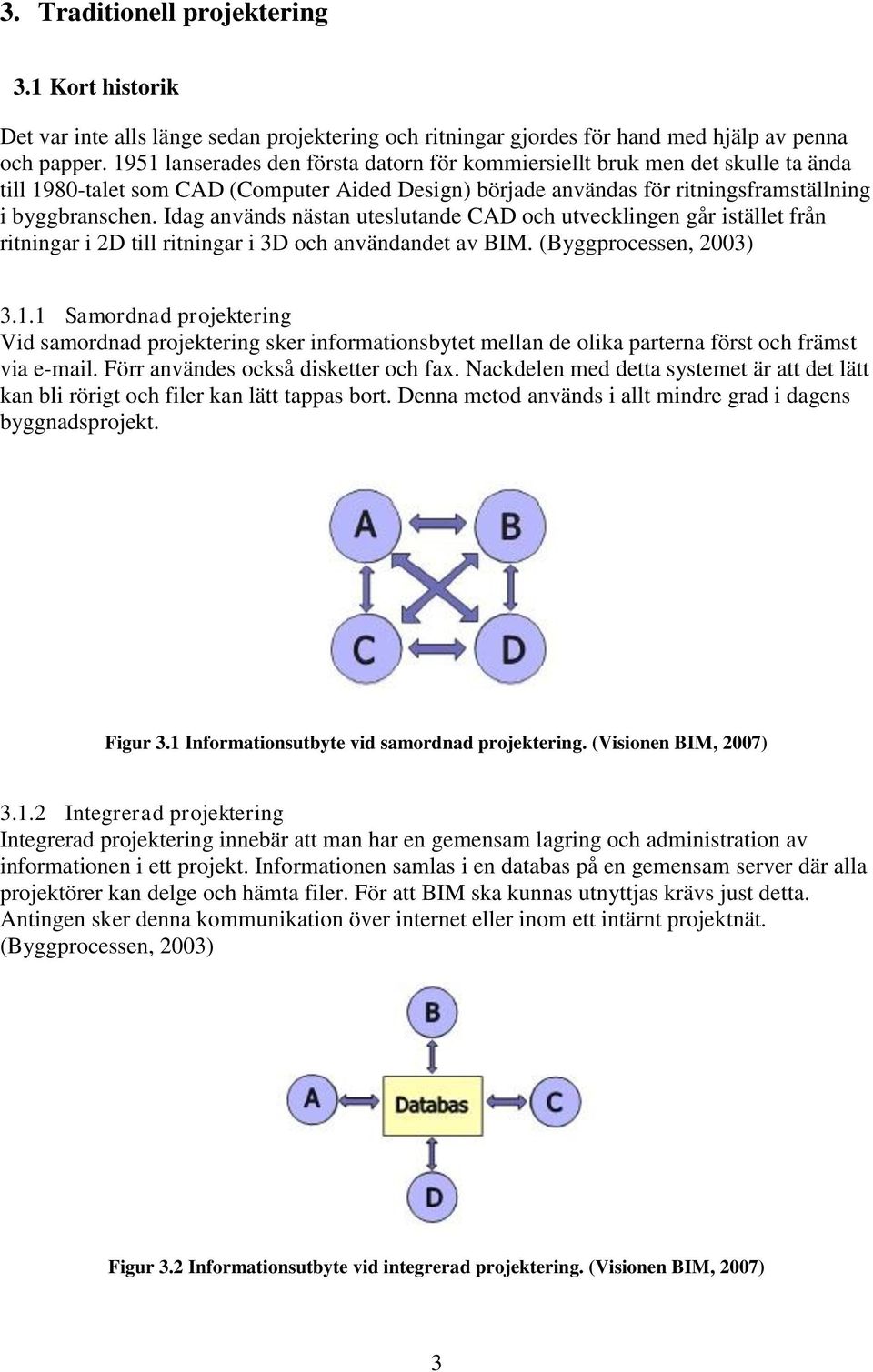 Idag används nästan uteslutande CAD och utvecklingen går istället från ritningar i 2D till ritningar i 3D och användandet av BIM. (Byggprocessen, 2003) 3.1.