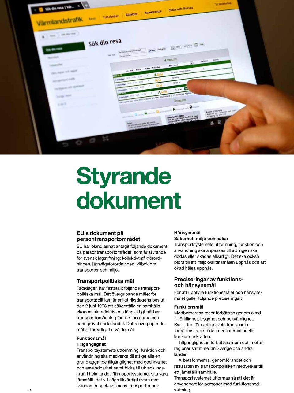 Det övergripande målet för transportpolitiken är enligt riksdagens beslut den 2 juni 1998 att säkerställa en samhällsekonomiskt effektiv och långsiktigt hållbar transportförsörjning för medborgarna