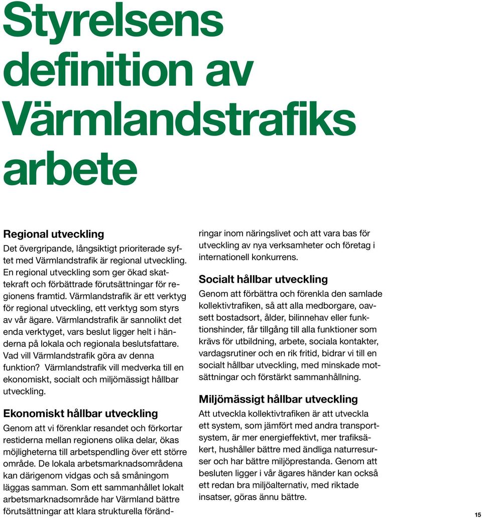 Värmlandstrafik är sannolikt det enda verktyget, vars beslut ligger helt i händerna på lokala och regionala beslutsfattare. Vad vill Värmlandstrafik göra av denna funktion?