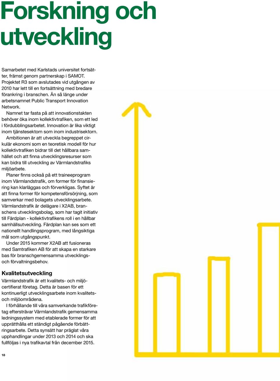 Namnet tar fasta på att innovationstakten behöver öka inom kollektivtrafiken, som ett led i fördubblingsarbetet. Innovation är lika viktigt inom tjänstesektorn som inom industrisektorn.