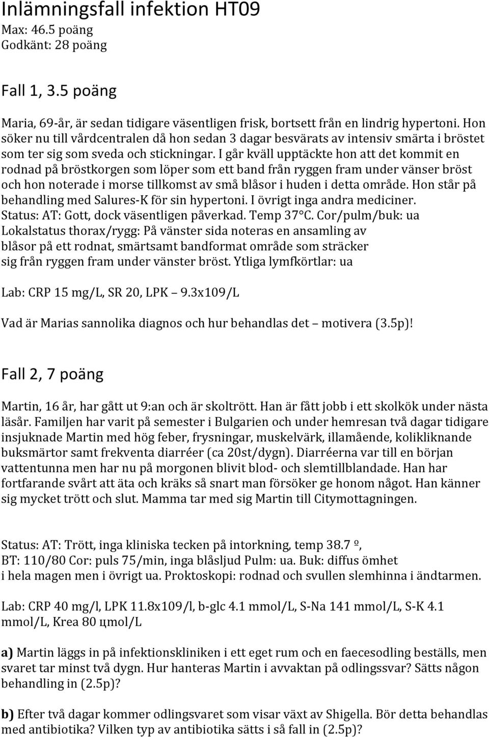 I går kväll upptäckte hon att det kommit en rodnad på bröstkorgen som löper som ett band från ryggen fram under vänser bröst och hon noterade i morse tillkomst av små blåsor i huden i detta område.