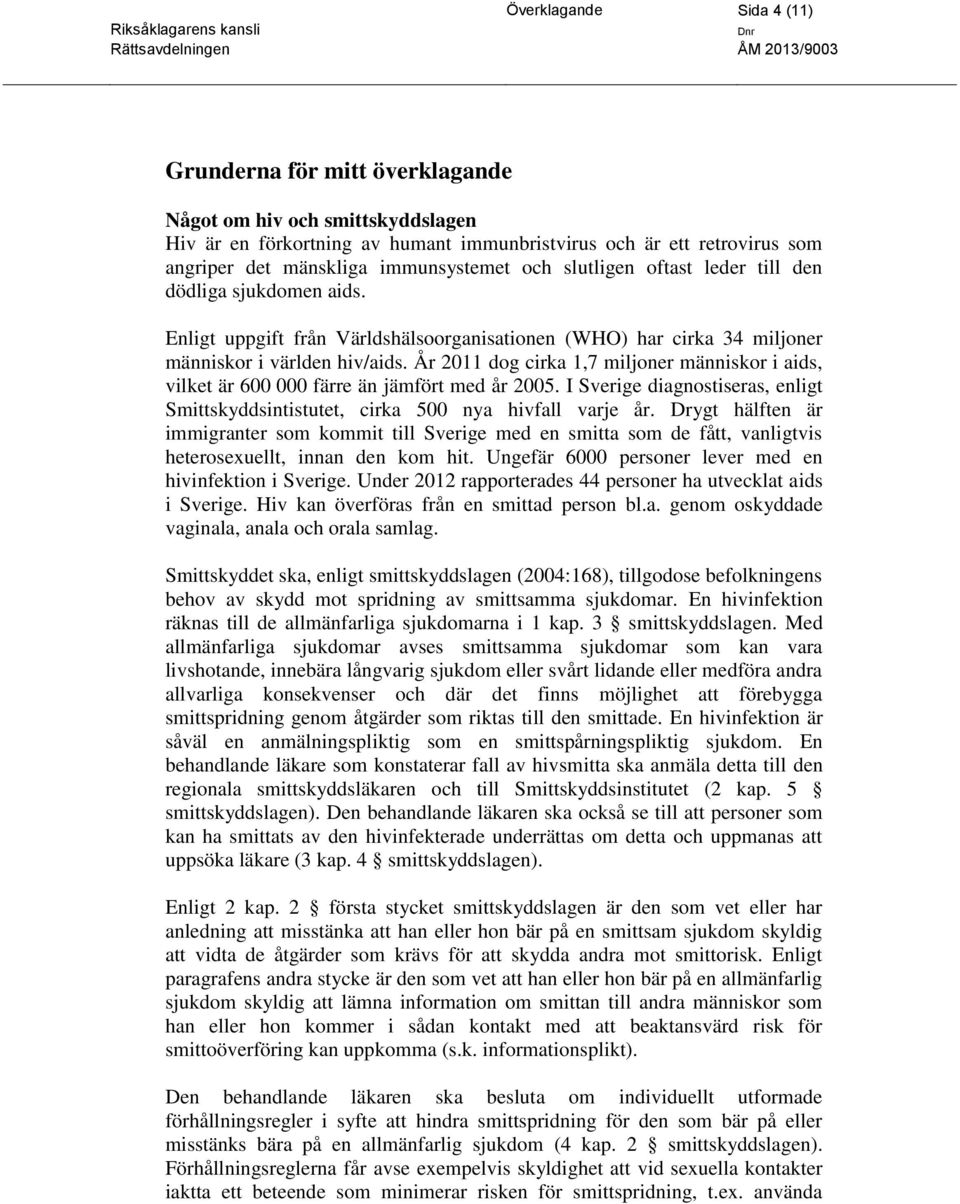 År 2011 dog cirka 1,7 miljoner människor i aids, vilket är 600 000 färre än jämfört med år 2005. I Sverige diagnostiseras, enligt Smittskyddsintistutet, cirka 500 nya hivfall varje år.