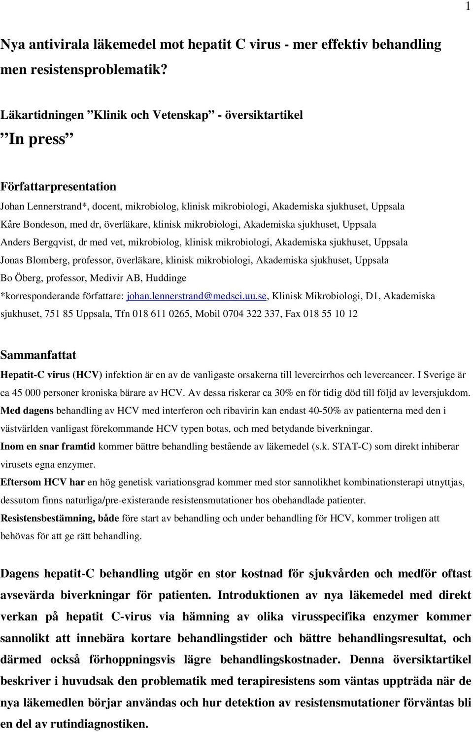 dr, överläkare, klinisk mikrobiologi, Akademiska sjukhuset, Uppsala Anders Bergqvist, dr med vet, mikrobiolog, klinisk mikrobiologi, Akademiska sjukhuset, Uppsala Jonas Blomberg, professor,