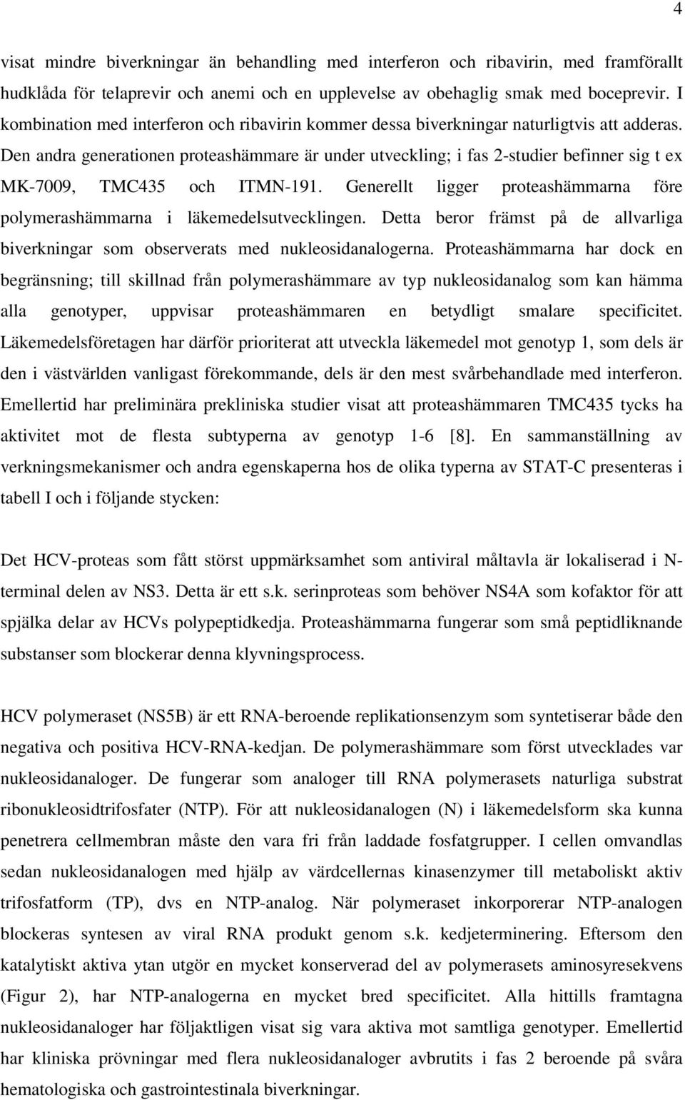 Den andra generationen proteashämmare är under utveckling; i fas 2-studier befinner sig t ex MK-7009, TMC435 och ITMN-191.