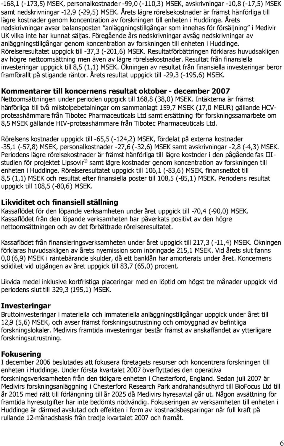 Årets nedskrivningar avser balansposten anläggningstillgångar som innehas för försäljning i Medivir UK vilka inte har kunnat säljas.