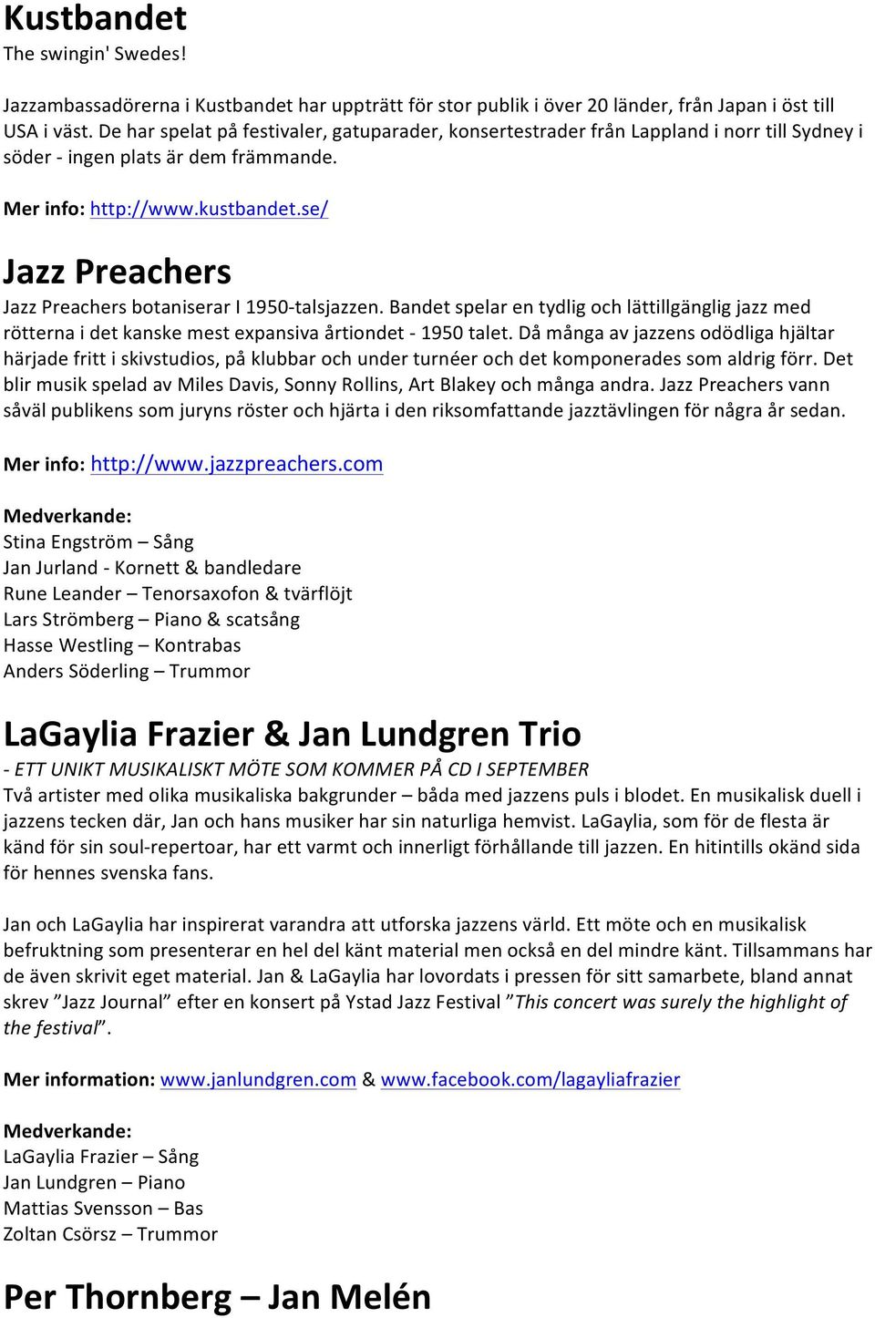 se/ Jazz Preachers Jazz Preachers botaniserar I 1950- talsjazzen. Bandet spelar en tydlig och lättillgänglig jazz med rötterna i det kanske mest expansiva årtiondet - 1950 talet.
