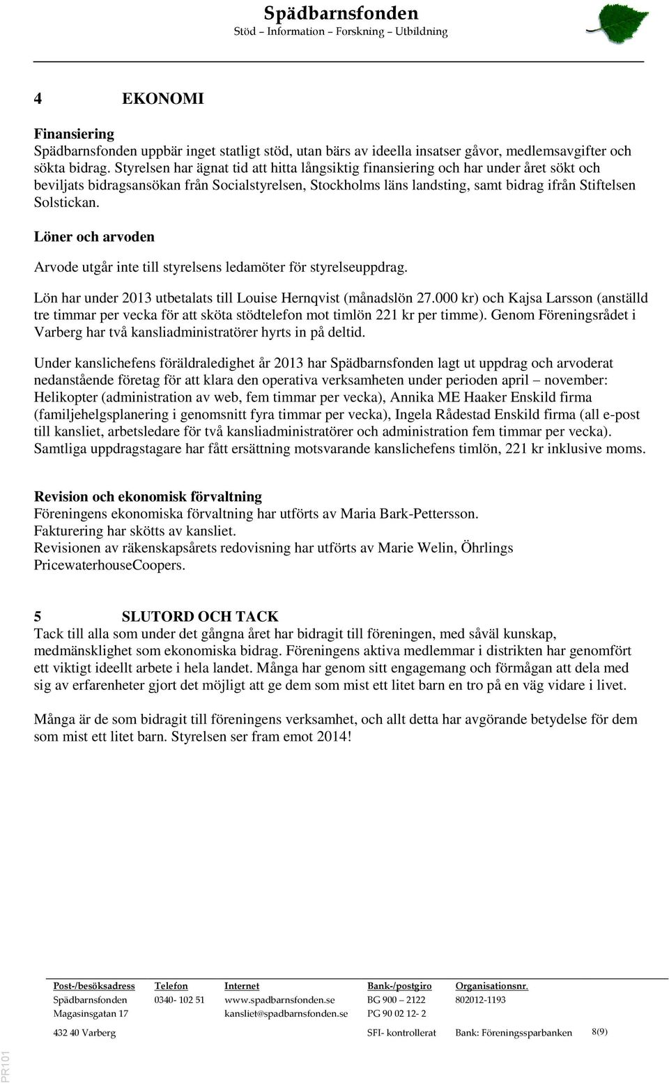 Löner och arvoden Arvode utgår inte till styrelsens ledamöter för styrelseuppdrag. Lön har under 2013 utbetalats till Louise Hernqvist (månadslön 27.