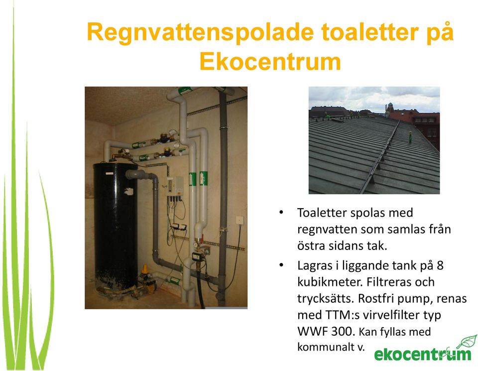 Lagras i liggande tank på 8 kubikmeter. Filtreras och trycksätts.