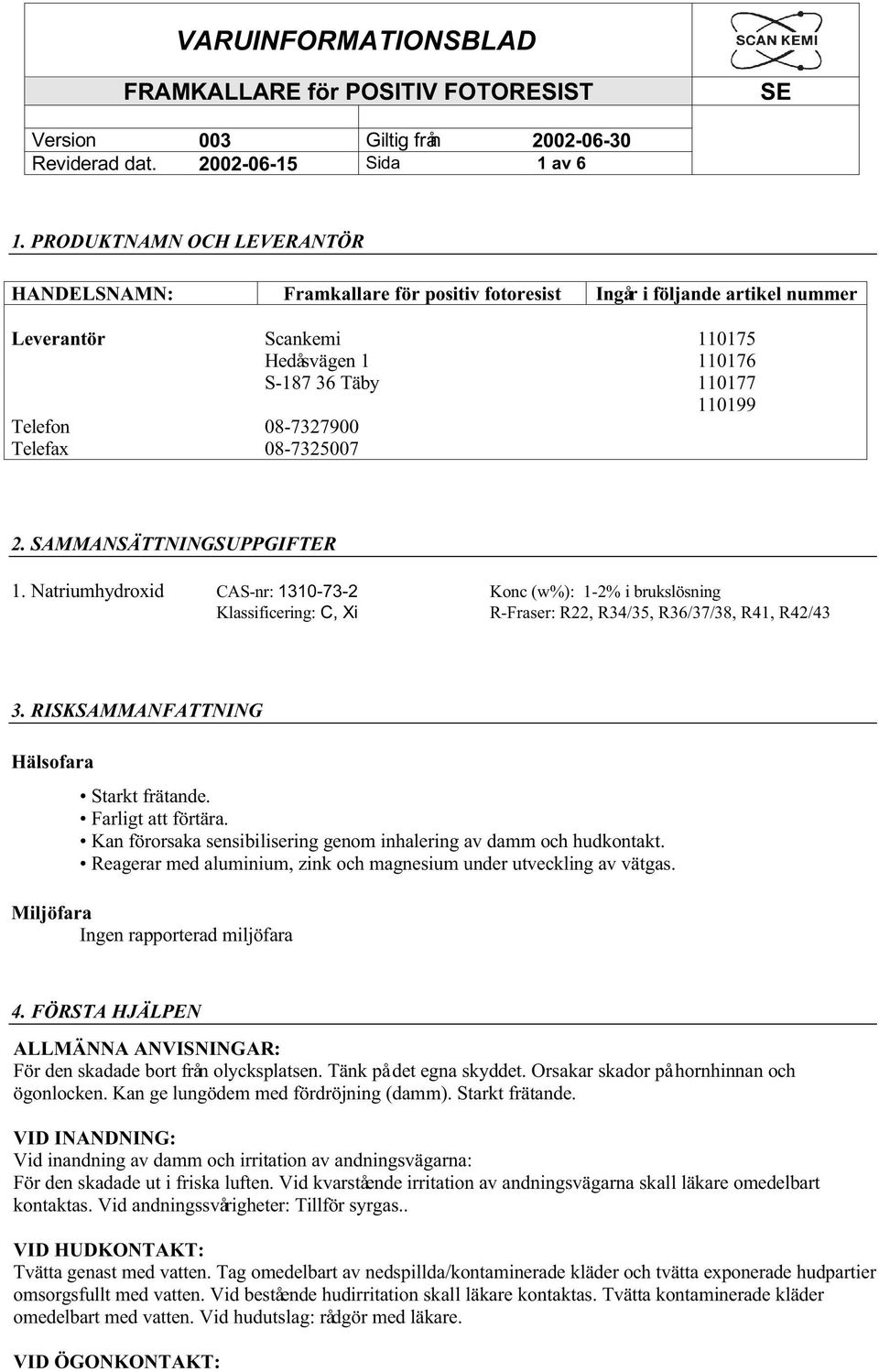 08-7327900 Telefax 08-7325007 2. SAMMANSÄTTNINGSUPPGIFTER 1. Natriumhydroxid CAS-nr:1310-73-2 Konc (w%): 1-2% i brukslösning Klassificering:C,Xi R-Fraser: R22, R34/35, R36/37/38, R41, R42/43 3.