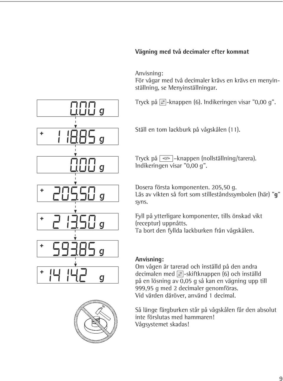 Läs av vikten så fort som stilleståndssymbolen (här) g syns. Fyll på ytterligare komponenter, tills önskad vikt (receptur) uppnåtts. Ta bort den fyllda lackburken från vågskålen.