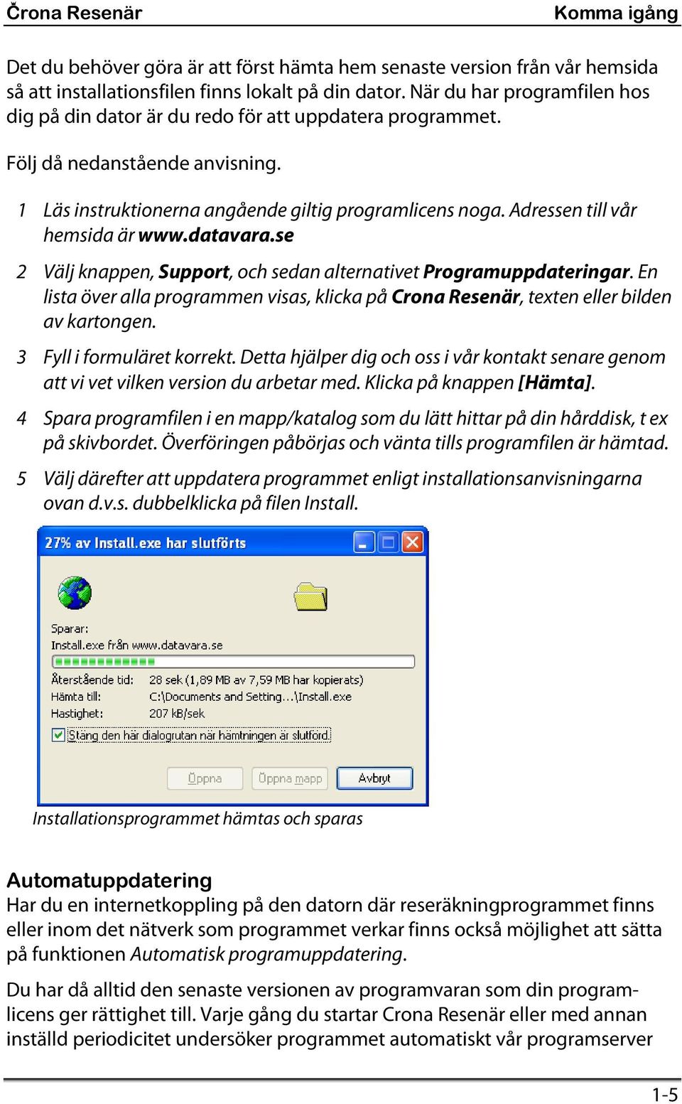 Adressen till vår hemsida är www.datavara.se 2 Välj knappen, Support, och sedan alternativet Programuppdateringar.