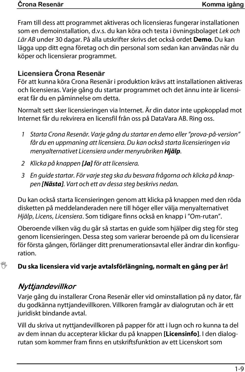 Licensiera Çrona Resenär För att kunna köra Crona Resenär i produktion krävs att installationen aktiveras och licensieras.