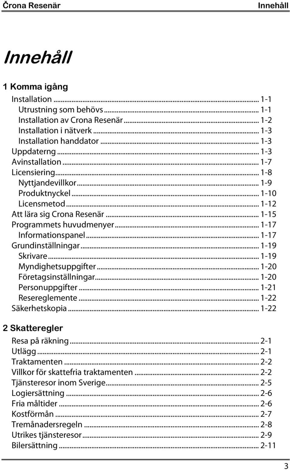 .. 1-17 Informationspanel... 1-17 Grundinställningar... 1-19 Skrivare... 1-19 Myndighetsuppgifter... 1-20 Företagsinställningar... 1-20 Personuppgifter... 1-21 Resereglemente... 1-22 Säkerhetskopia.