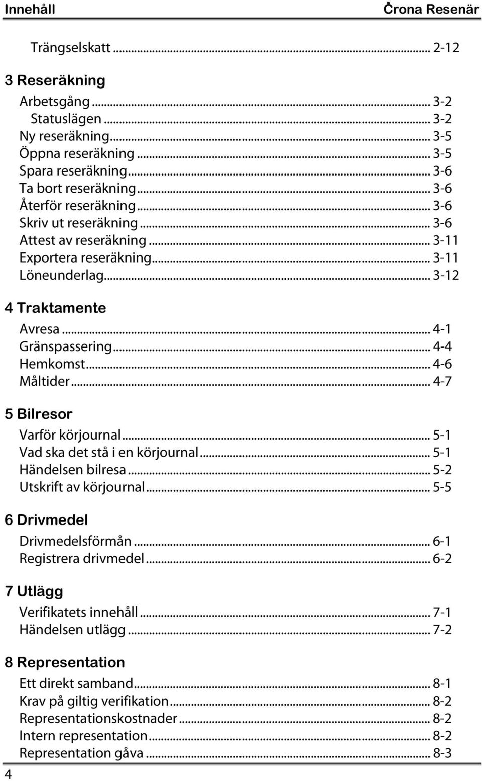 .. 4-6 Måltider...4-7 5 Bilresor Varför körjournal... 5-1 Vad ska det stå i en körjournal... 5-1 Händelsen bilresa... 5-2 Utskrift av körjournal... 5-5 6 Drivmedel Drivmedelsförmån.