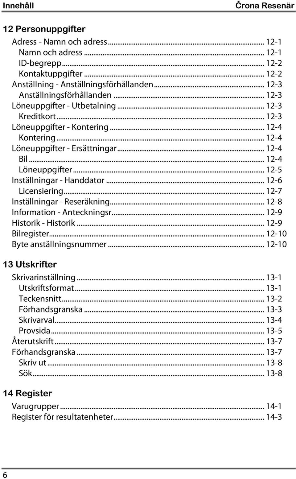 .. 12-4 Löneuppgifter... 12-5 Inställningar - Handdator... 12-6 Licensiering... 12-7 Inställningar - Reseräkning... 12-8 Information - Anteckningsr... 12-9 Historik - Historik... 12-9 Bilregister.