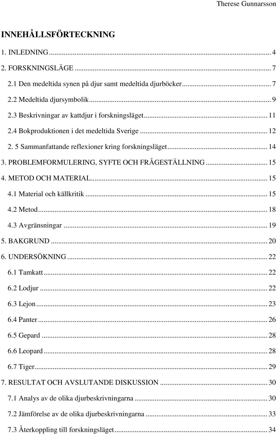 PROBLEMFORMULERING, SYFTE OCH FRÅGESTÄLLNING... 15 4. METOD OCH MATERIAL... 15 4.1 Material och källkritik... 15 4.2 Metod... 18 4.3 Avgränsningar... 19 5. BAKGRUND... 20 6. UNDERSÖKNING... 22 6.