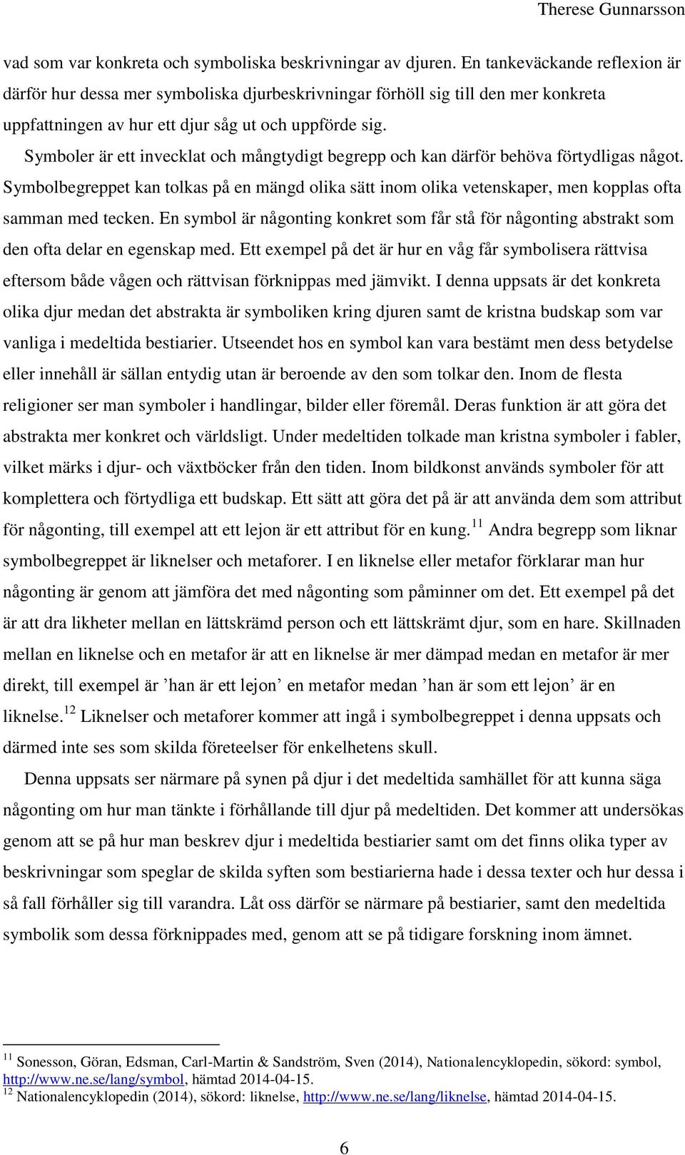 Symboler är ett invecklat och mångtydigt begrepp och kan därför behöva förtydligas något. Symbolbegreppet kan tolkas på en mängd olika sätt inom olika vetenskaper, men kopplas ofta samman med tecken.