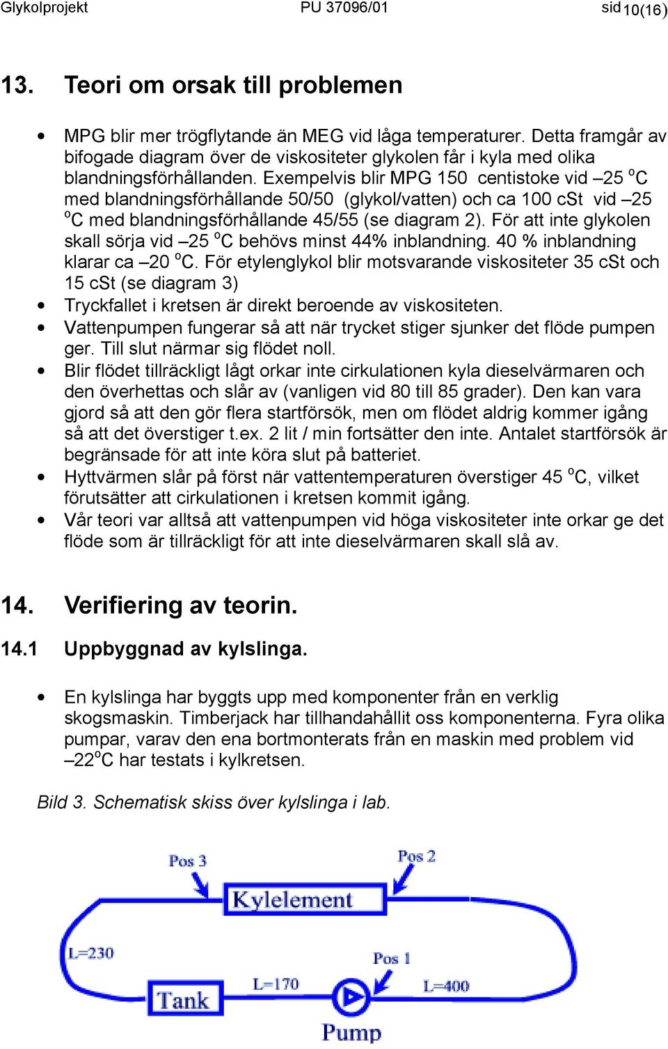 Exempelvis blir MPG 150 centistoke vid 25 o C med blandningsförhållande 50/50 (glykol/vatten) och ca 100 cst vid 25 o C med blandningsförhållande 45/55 (se diagram 2).