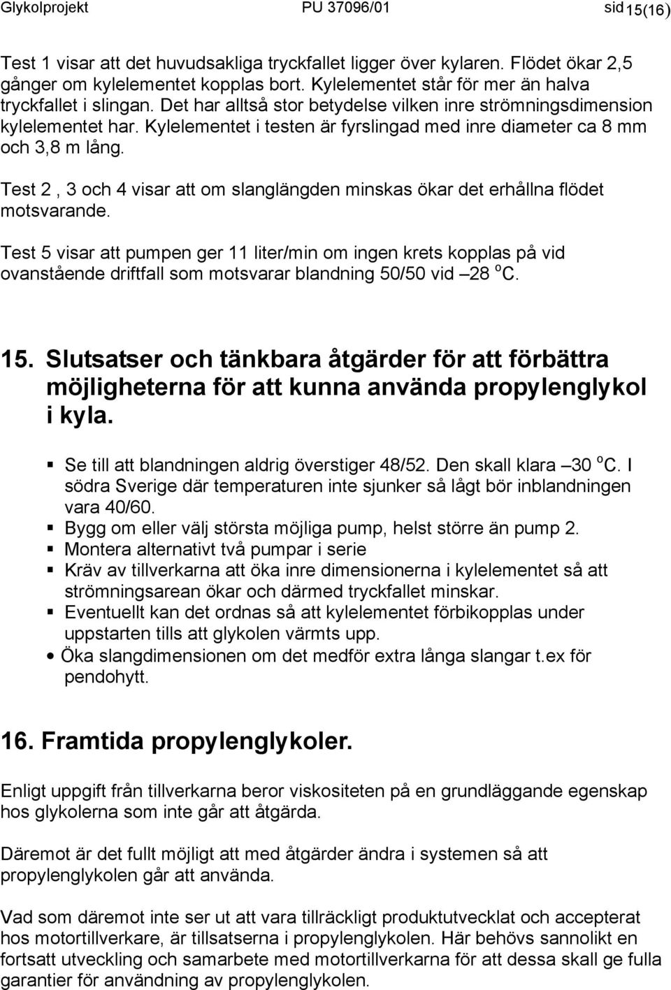 Kylelementet i testen är fyrslingad med inre diameter ca 8 mm och 3,8 m lång. Test 2, 3 och 4 visar att om slanglängden minskas ökar det erhållna flödet motsvarande.