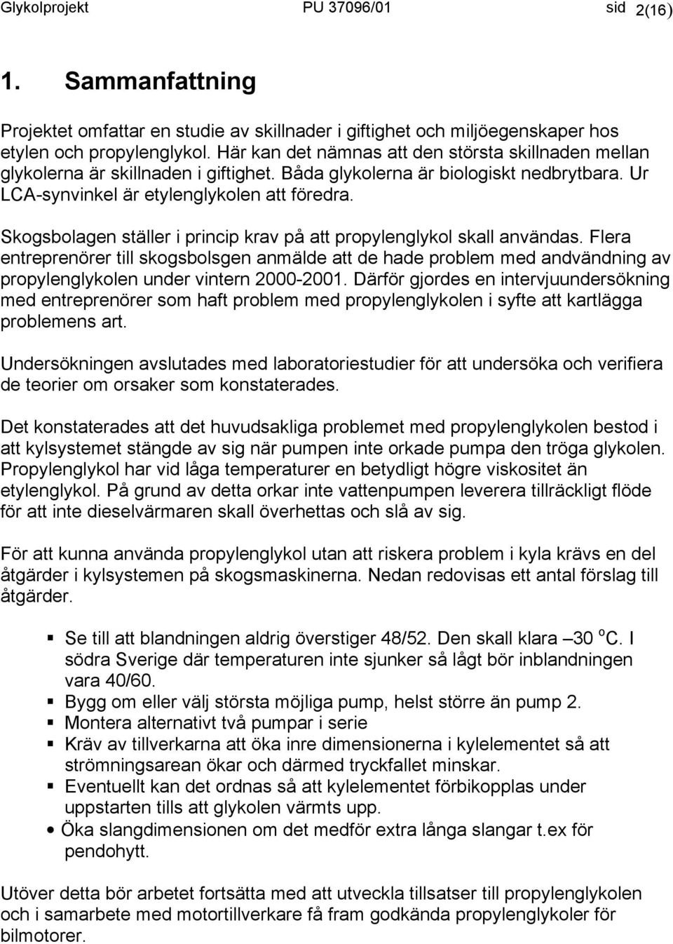 Skogsbolagen ställer i princip krav på att propylenglykol skall användas. Flera entreprenörer till skogsbolsgen anmälde att de hade problem med andvändning av propylenglykolen under vintern 2000-2001.