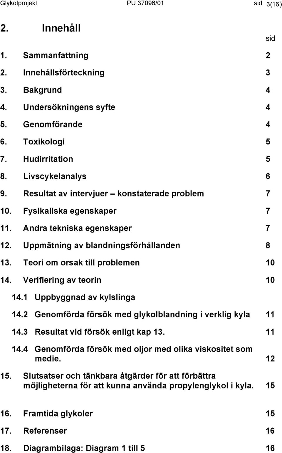 Teori om orsak till problemen 10 14. Verifiering av teorin 10 14.1 Uppbyggnad av kylslinga 14.2 Genomförda försök med glykolblandning i verklig kyla 11 14.