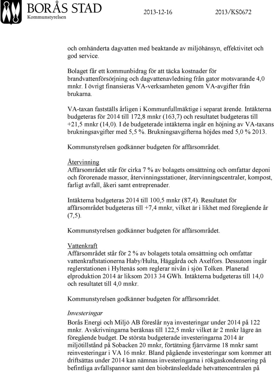 I övrigt finansieras VA-verksamheten genom VA-avgifter från brukarna. VA-taxan fastställs årligen i Kommunfullmäktige i separat ärende.