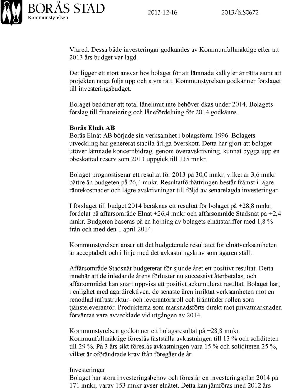 Bolaget bedömer att total lånelimit inte behöver ökas under 2014. Bolagets förslag till finansiering och lånefördelning för 2014 godkänns.