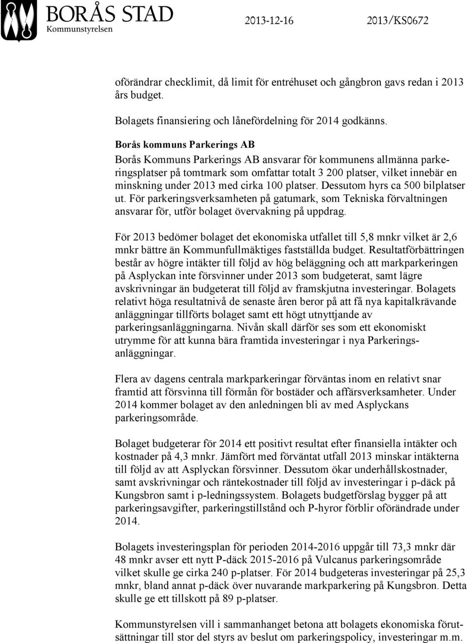 cirka 100 platser. Dessutom hyrs ca 500 bilplatser ut. För parkeringsverksamheten på gatumark, som Tekniska förvaltningen ansvarar för, utför bolaget övervakning på uppdrag.