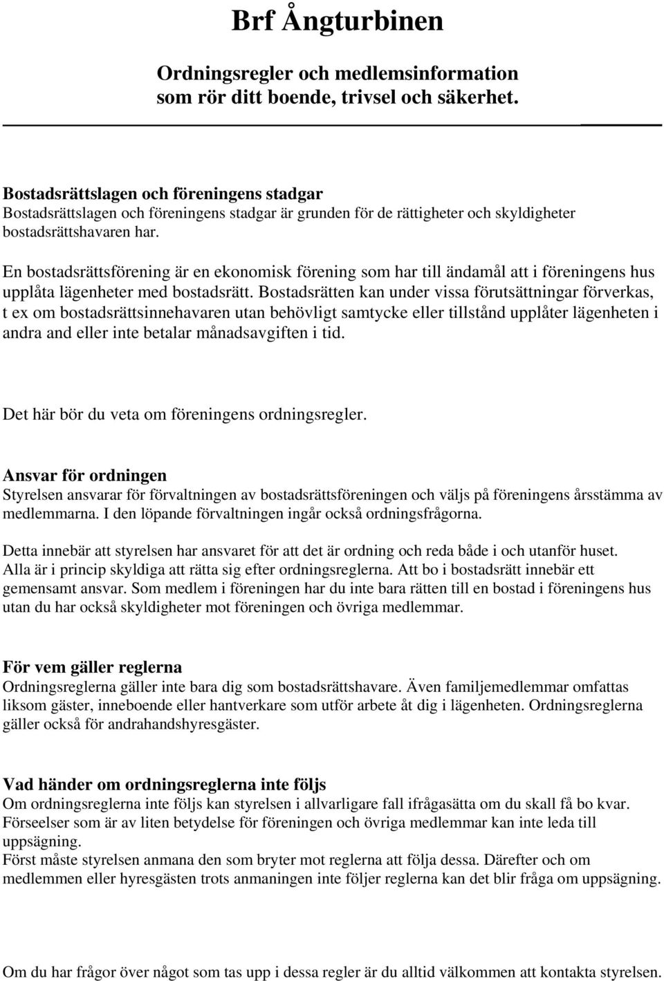 En bostadsrättsförening är en ekonomisk förening som har till ändamål att i föreningens hus upplåta lägenheter med bostadsrätt.