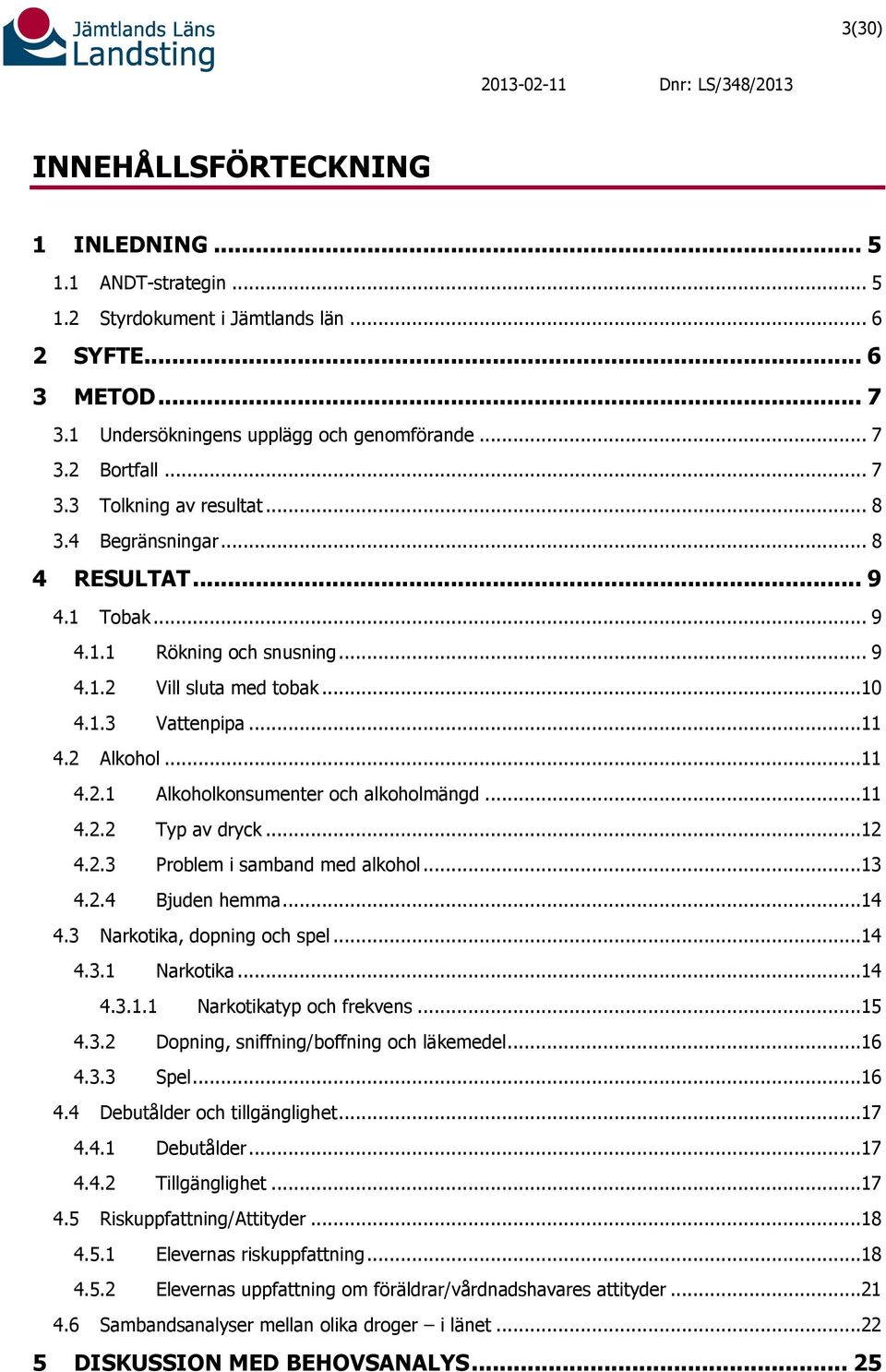 ..11 4.2.2 Typ av dryck...12 4.2.3 Problem i samband med alkohol...13 4.2.4 Bjuden hemma...14 4.3 Narkotika, dopning och spel...14 4.3.1 Narkotika...14 4.3.1.1 Narkotikatyp och frekvens...15 4.3.2 Dopning, sniffning/boffning och läkemedel.