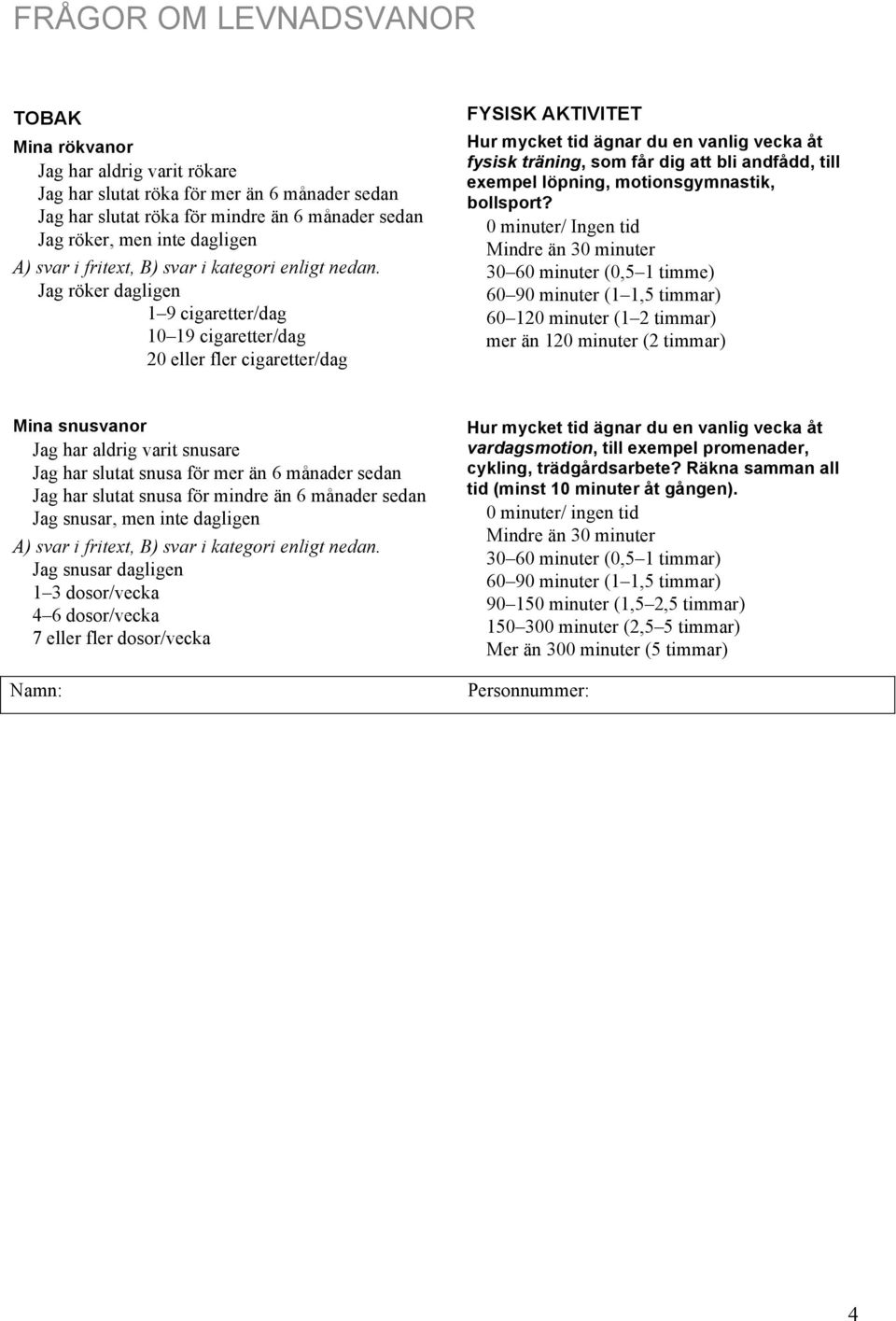Jag röker dagligen 1 9 cigaretter/dag 10 19 cigaretter/dag 20 eller fler cigaretter/dag FYSISK AKTIVITET Hur mycket tid ägnar du en vanlig vecka åt fysisk träning, som får dig att bli andfådd, till
