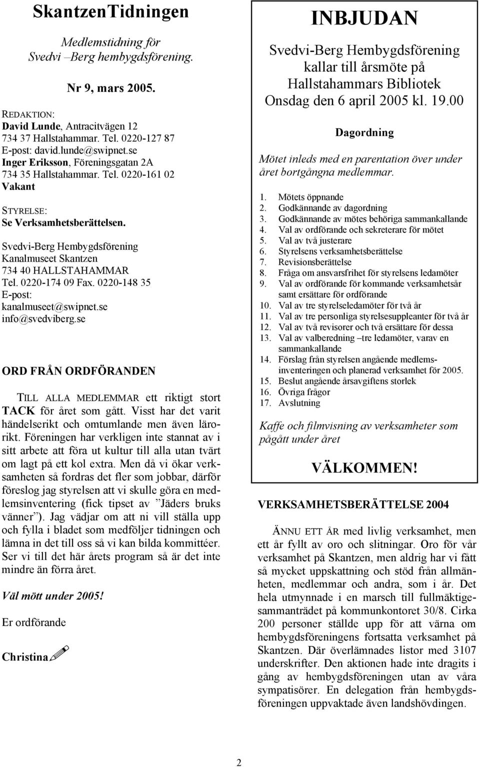 0220-174 09 Fax. 0220-148 35 E-post: kanalmuseet@swipnet.se info@svedviberg.se ORD FRÅN ORDFÖRANDEN TILL ALLA MEDLEMMAR ett riktigt stort TACK för året som gått.