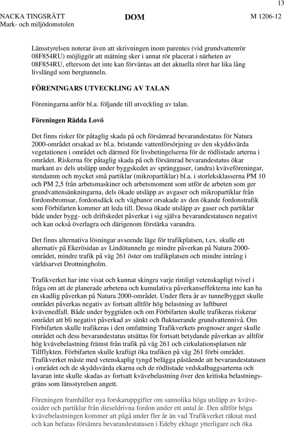 Föreningen Rädda Lovö Det finns risker för påtaglig skada på och försämrad bevarandestatus för Natura 2000-området orsakad av bl.a. bristande vattenförsörjning av den skyddsvärda vegetationen i området och därmed för livsbetingelserna för de rödlistade arterna i området.