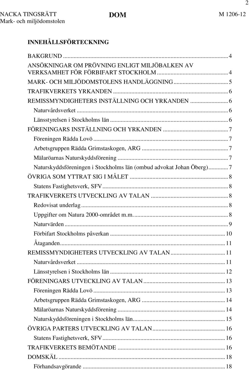 .. 7 Arbetsgruppen Rädda Grimstaskogen, ARG... 7 Mälaröarnas Naturskyddsförening... 7 Naturskyddsföreningen i Stockholms län (ombud advokat Johan Öberg)... 7 ÖVRIGA SOM YTTRAT SIG I MÅLET.