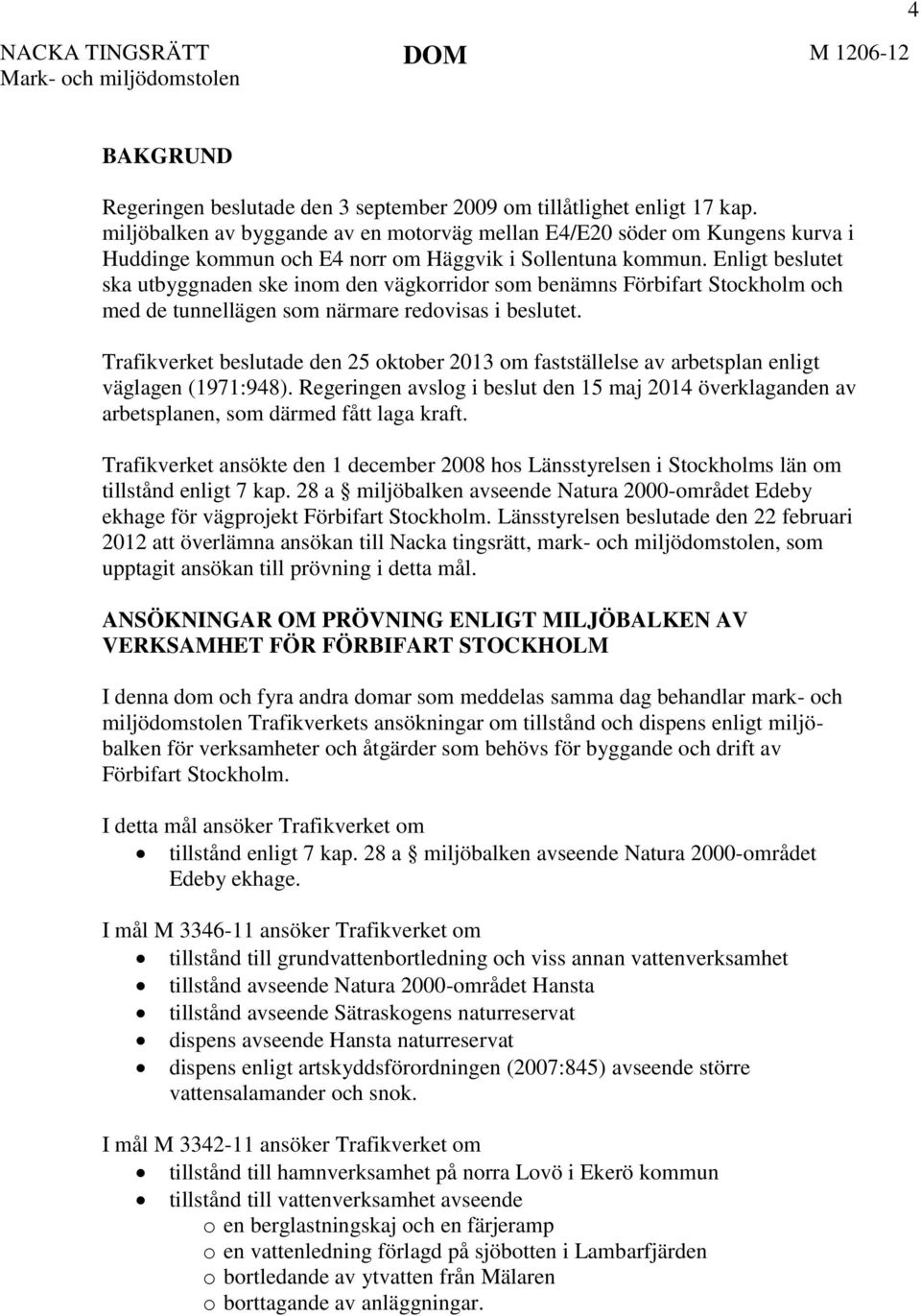 Enligt beslutet ska utbyggnaden ske inom den vägkorridor som benämns Förbifart Stockholm och med de tunnellägen som närmare redovisas i beslutet.