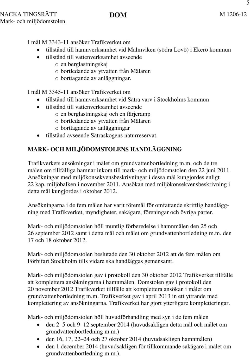 I mål M 3345-11 ansöker Trafikverket om tillstånd till hamnverksamhet vid Sätra varv i Stockholms kommun tillstånd till vattenverksamhet avseende o en berglastningskaj och en färjeramp o bortledande