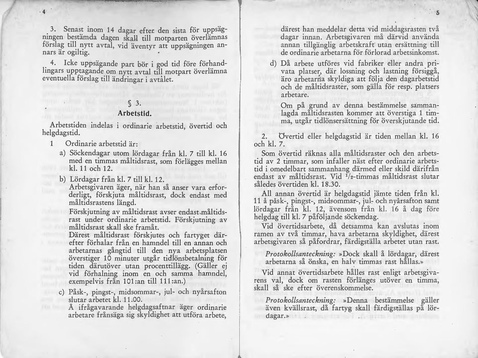 Arbetstiden indelas i ordinarie arbetstid, övertid och helgdagstid. 1 Ordinarie arbetstid är: a) Söckendagar utom lördagar från kl. 7 till kl. 16 med en timmas måltidsrast, som förlägges mellan kl.