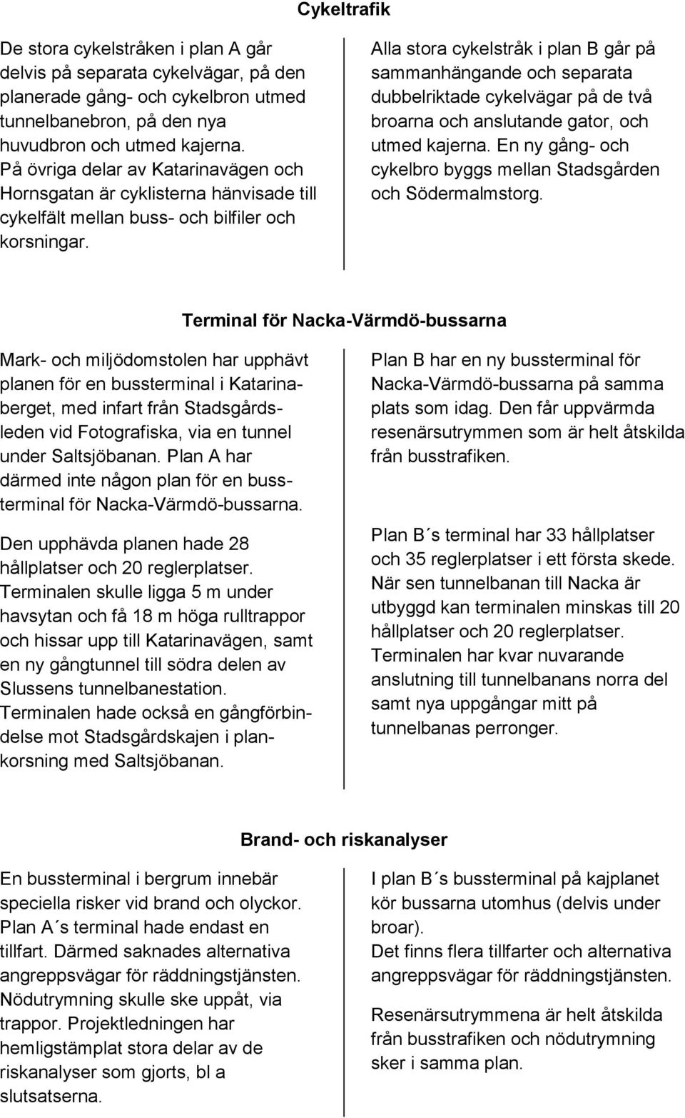 Alla stora cykelstråk i plan B går på sammanhängande och separata dubbelriktade cykelvägar på de två broarna och anslutande gator, och utmed kajerna.