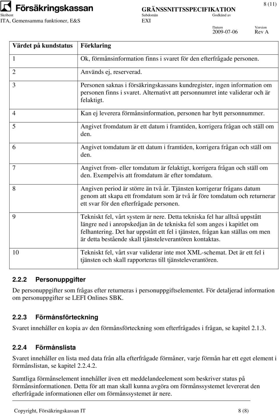 4 Kan ej leverera förmånsinformation, personen har bytt personnummer. 5 Angivet fromdatum är ett datum i framtiden, korrigera frågan och ställ om den.