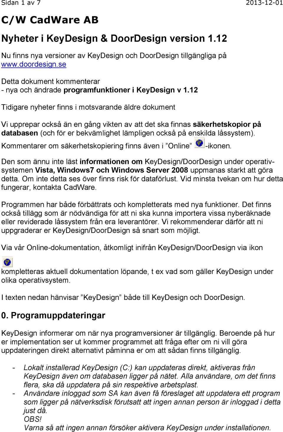 12 Tidigare nyheter finns i motsvarande äldre dokument Vi upprepar också än en gång vikten av att det ska finnas säkerhetskopior på databasen (och för er bekvämlighet lämpligen också på enskilda